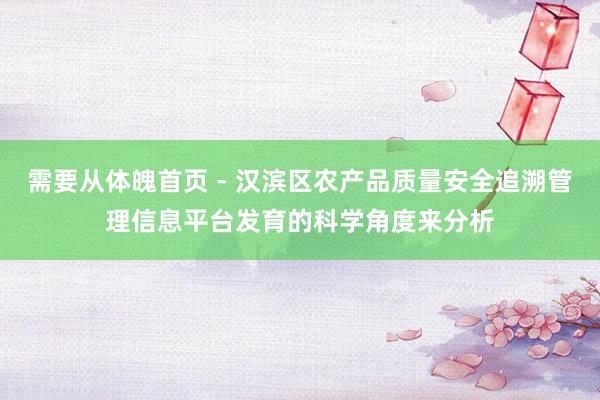 需要从体魄首页 - 汉滨区农产品质量安全追溯管理信息平台发育的科学角度来分析