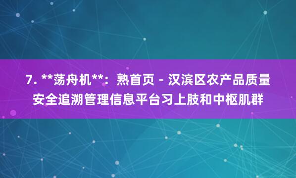 7. **荡舟机**:熟首页 - 汉滨区农产品质量安全追溯管理信息平台习上肢和中枢肌群